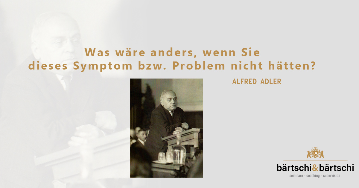 Was wäre anders, wenn Sie dieses Symptom bzw. Problem nicht hätten? - Alfred Adler